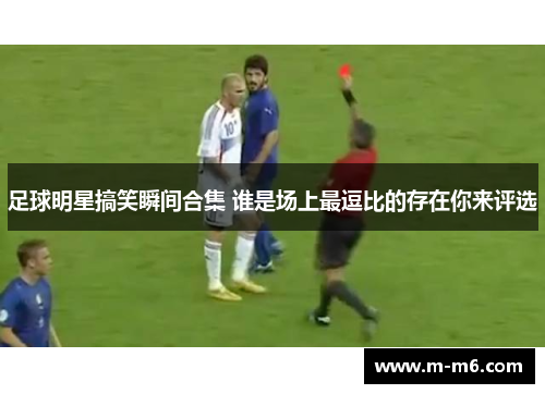 足球明星搞笑瞬间合集 谁是场上最逗比的存在你来评选