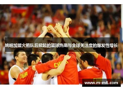 姚明加盟火箭队后掀起的篮球热潮与全球关注度的爆发性增长