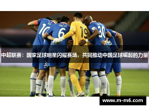 中超联赛：国家足球明星闪耀赛场，共同推动中国足球崛起的力量
