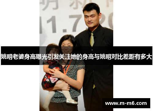姚明老婆身高曝光引发关注她的身高与姚明对比差距有多大