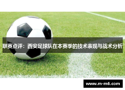 联赛点评：西安足球队在本赛季的技术表现与战术分析