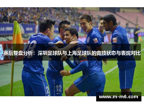 赛后复盘分析：深圳足球队与上海足球队的竞技状态与表现对比