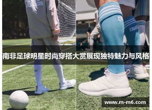 南非足球明星时尚穿搭大赏展现独特魅力与风格