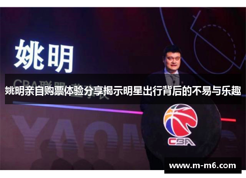 姚明亲自购票体验分享揭示明星出行背后的不易与乐趣