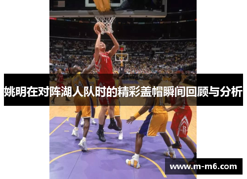 姚明在对阵湖人队时的精彩盖帽瞬间回顾与分析