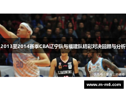 2013至2014赛季CBA辽宁队与福建队精彩对决回顾与分析