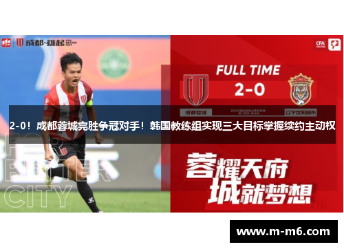 2-0！成都蓉城完胜争冠对手！韩国教练组实现三大目标掌握续约主动权