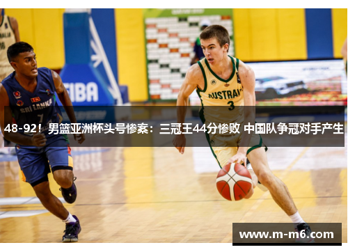 48-92！男篮亚洲杯头号惨案：三冠王44分惨败 中国队争冠对手产生
